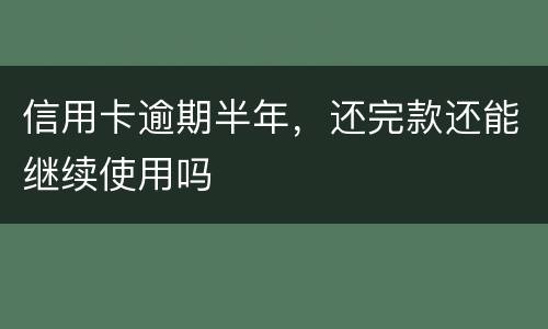 信用卡逾期半年，还完款还能继续使用吗