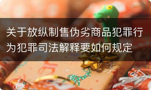 关于放纵制售伪劣商品犯罪行为犯罪司法解释要如何规定