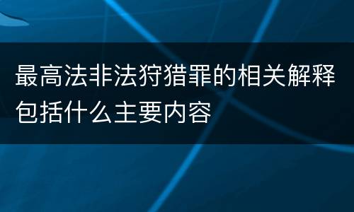 最高法非法狩猎罪的相关解释包括什么主要内容