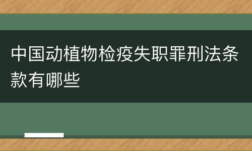 中国动植物检疫失职罪刑法条款有哪些