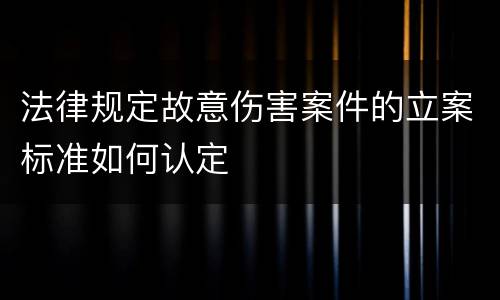 法律规定故意伤害案件的立案标准如何认定