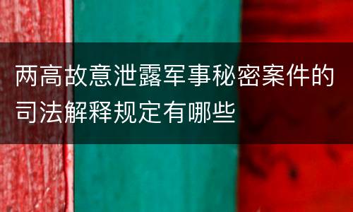 两高故意泄露军事秘密案件的司法解释规定有哪些