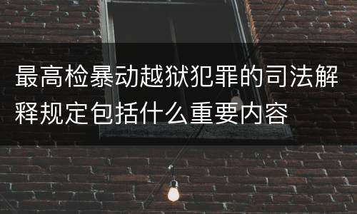 最高检暴动越狱犯罪的司法解释规定包括什么重要内容