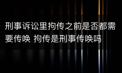 刑事诉讼里拘传之前是否都需要传唤 拘传是刑事传唤吗