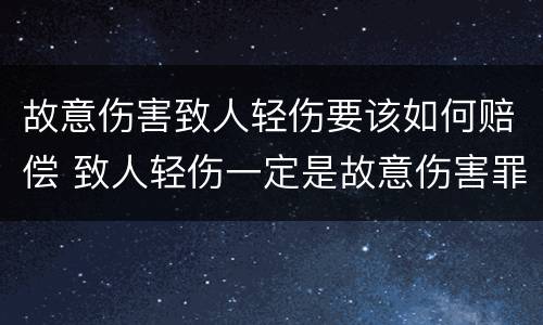 故意伤害致人轻伤要该如何赔偿 致人轻伤一定是故意伤害罪吗