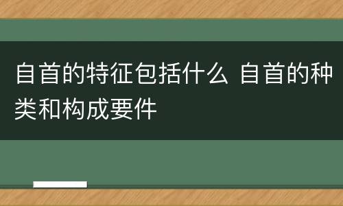 自首的特征包括什么 自首的种类和构成要件