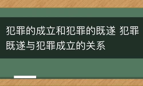 犯罪的成立和犯罪的既遂 犯罪既遂与犯罪成立的关系