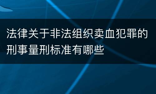 法律关于非法组织卖血犯罪的刑事量刑标准有哪些