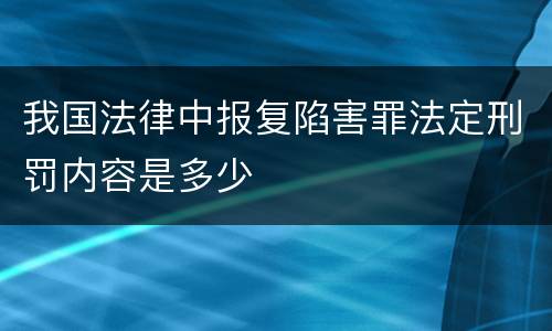 我国法律中报复陷害罪法定刑罚内容是多少