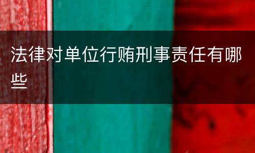 法律对单位行贿刑事责任有哪些