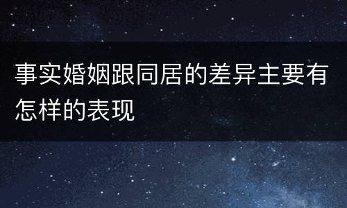 事实婚姻跟同居的差异主要有怎样的表现