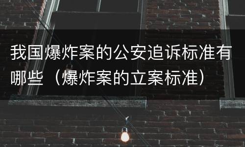 我国爆炸案的公安追诉标准有哪些（爆炸案的立案标准）