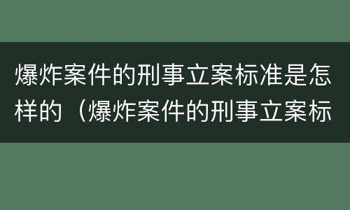 爆炸案件的刑事立案标准是怎样的（爆炸案件的刑事立案标准是怎样的呢）