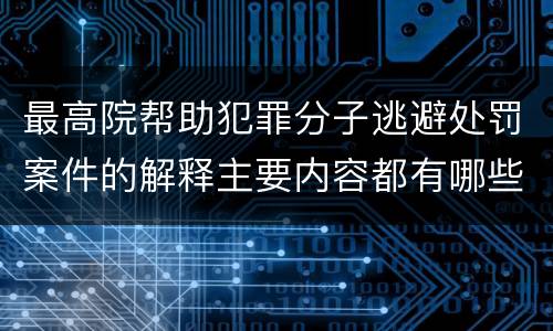 最高院帮助犯罪分子逃避处罚案件的解释主要内容都有哪些