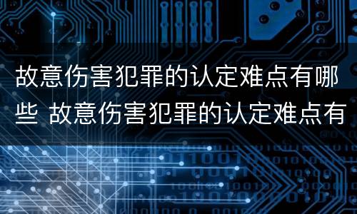 故意伤害犯罪的认定难点有哪些 故意伤害犯罪的认定难点有哪些内容