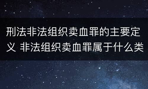 刑法非法组织卖血罪的主要定义 非法组织卖血罪属于什么类别