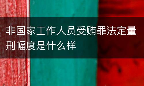 非国家工作人员受贿罪法定量刑幅度是什么样