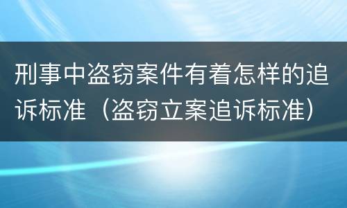 刑事中盗窃案件有着怎样的追诉标准（盗窃立案追诉标准）