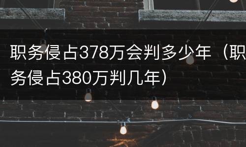 职务侵占378万会判多少年（职务侵占380万判几年）