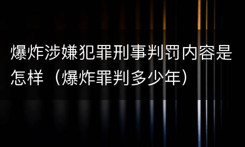 爆炸涉嫌犯罪刑事判罚内容是怎样（爆炸罪判多少年）