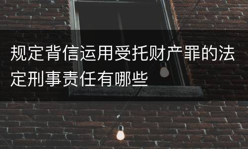 规定背信运用受托财产罪的法定刑事责任有哪些