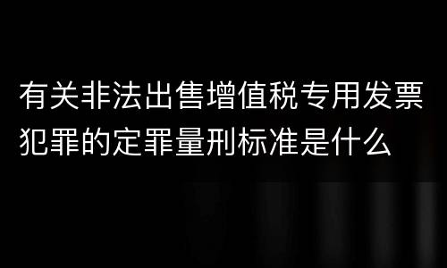 有关非法出售增值税专用发票犯罪的定罪量刑标准是什么