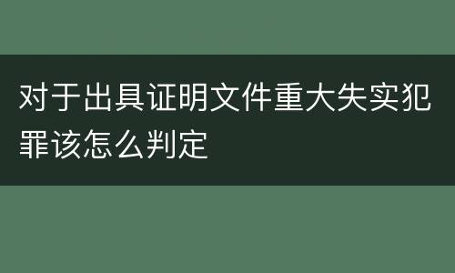 对于出具证明文件重大失实犯罪该怎么判定