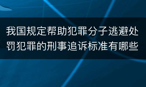 我国规定帮助犯罪分子逃避处罚犯罪的刑事追诉标准有哪些规定