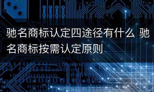 驰名商标认定四途径有什么 驰名商标按需认定原则