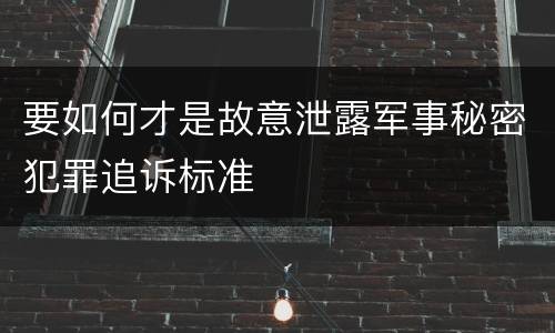 要如何才是故意泄露军事秘密犯罪追诉标准