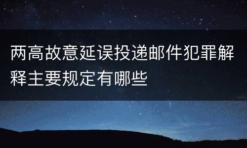 两高故意延误投递邮件犯罪解释主要规定有哪些