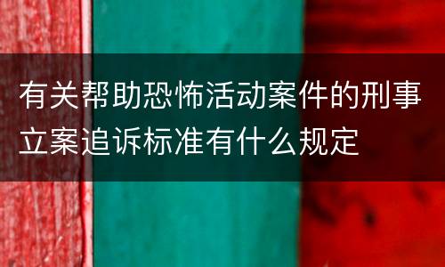 有关帮助恐怖活动案件的刑事立案追诉标准有什么规定