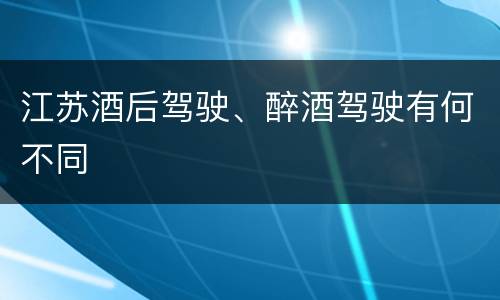 江苏酒后驾驶、醉酒驾驶有何不同