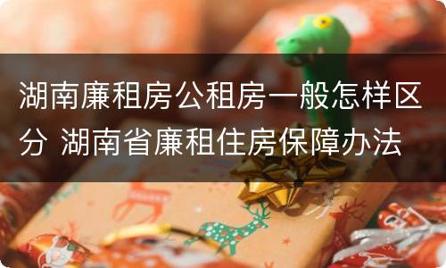 湖南廉租房公租房一般怎样区分 湖南省廉租住房保障办法