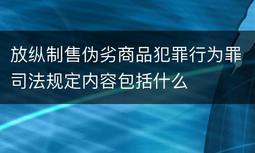 放纵制售伪劣商品犯罪行为罪司法规定内容包括什么