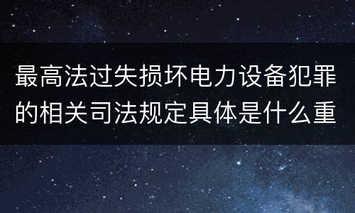 最高法过失损坏电力设备犯罪的相关司法规定具体是什么重要内容