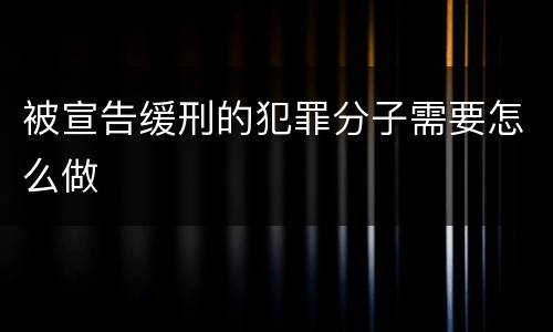 被宣告缓刑的犯罪分子需要怎么做