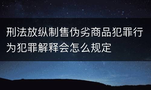 刑法放纵制售伪劣商品犯罪行为犯罪解释会怎么规定