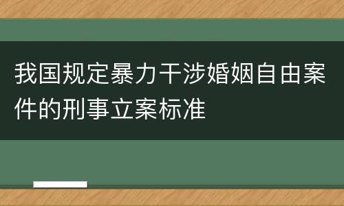 我国规定暴力干涉婚姻自由案件的刑事立案标准