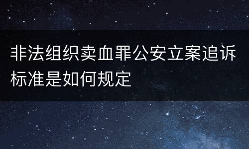 非法组织卖血罪公安立案追诉标准是如何规定