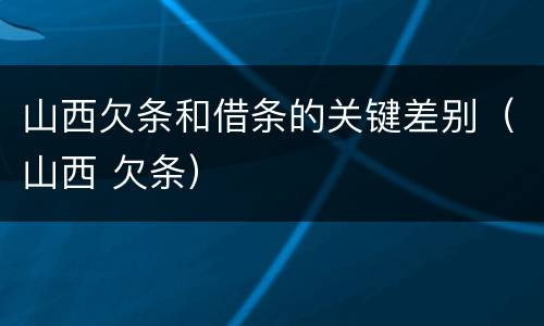 山西欠条和借条的关键差别（山西 欠条）