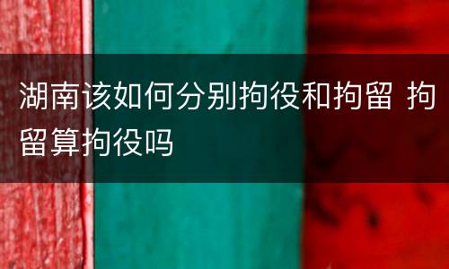 湖南该如何分别拘役和拘留 拘留算拘役吗