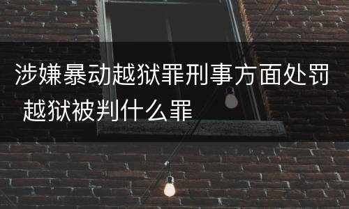 涉嫌暴动越狱罪刑事方面处罚 越狱被判什么罪