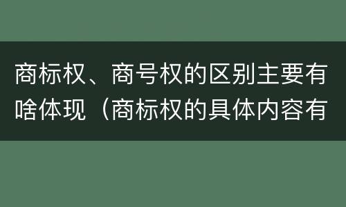 商标权、商号权的区别主要有啥体现（商标权的具体内容有）