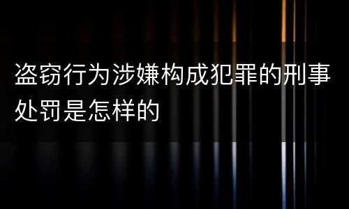 盗窃行为涉嫌构成犯罪的刑事处罚是怎样的