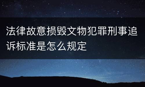 法律故意损毁文物犯罪刑事追诉标准是怎么规定