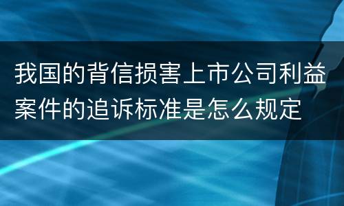 我国的背信损害上市公司利益案件的追诉标准是怎么规定