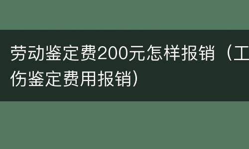 劳动鉴定费200元怎样报销（工伤鉴定费用报销）