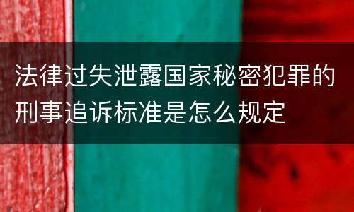 法律过失泄露国家秘密犯罪的刑事追诉标准是怎么规定