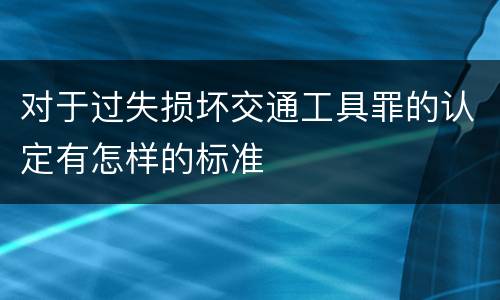 对于过失损坏交通工具罪的认定有怎样的标准